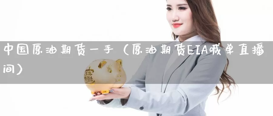 中国原油期货一手（原油期货EIA喊单直播间）_https://www.upaiseo.net_外盘期货开户_第1张