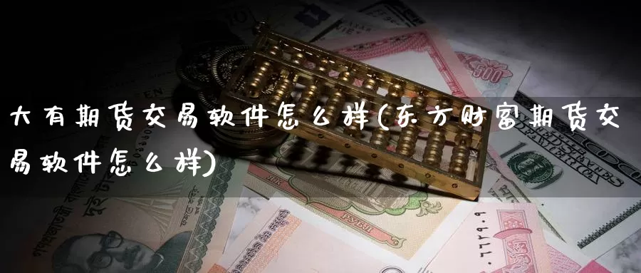 大有期货交易软件怎么样(东方财富期货交易软件怎么样)_https://www.upaiseo.net_原油黄金喊单_第1张