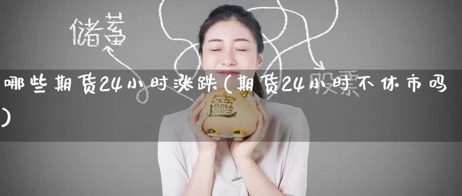 哪些期货24小时涨跌(期货24小时不休市吗)_https://www.upaiseo.net_外盘期货直播_第1张