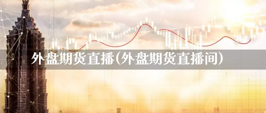 外盘期货直播(外盘期货直播间)_https://www.upaiseo.net_外盘期货直播_第1张