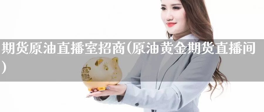 期货原油直播室招商(原油黄金期货直播间)_https://www.upaiseo.net_原油黄金喊单_第1张