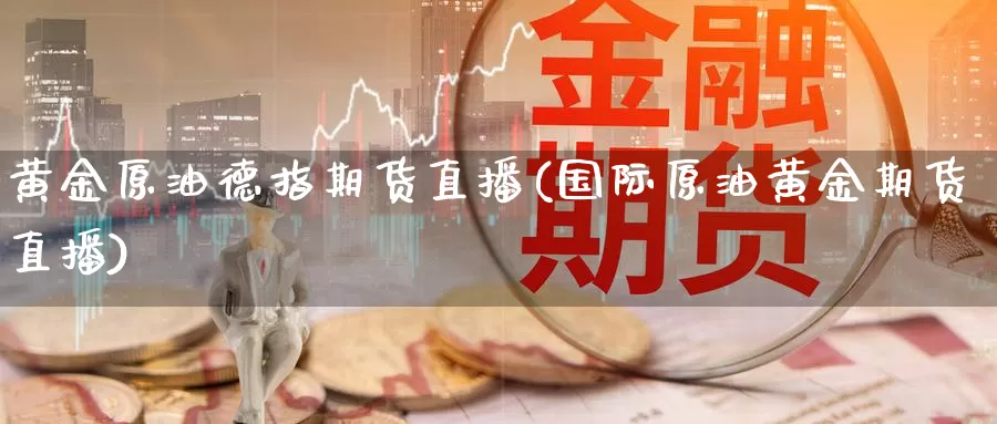 黄金原油德指期货直播(国际原油黄金期货直播)_https://www.upaiseo.net_原油黄金喊单_第1张