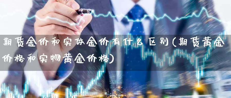 期货金价和实体金价有什么区别(期货黄金价格和实物黄金价格)_https://www.upaiseo.net_原油黄金喊单_第1张
